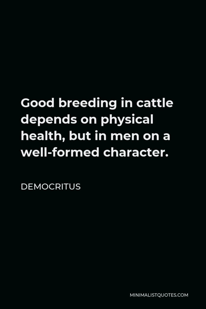 Democritus Quote - Good breeding in cattle depends on physical health, but in men on a well-formed character.