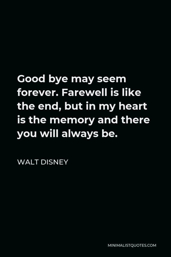 Walt Disney Quote - Good bye may seem forever. Farewell is like the end, but in my heart is the memory and there you will always be.