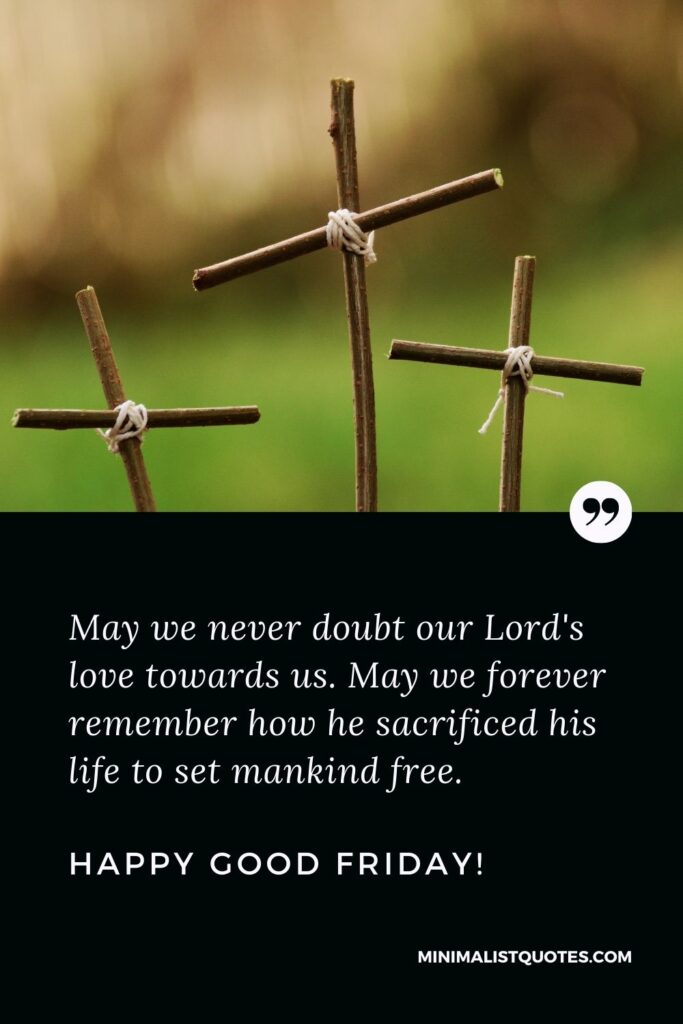 Good Friday quote, wish & message with image: May we never doubt our Lord's love towards us. May we forever remember how he sacrificed his life to set mankind free. Happy Good Friday!