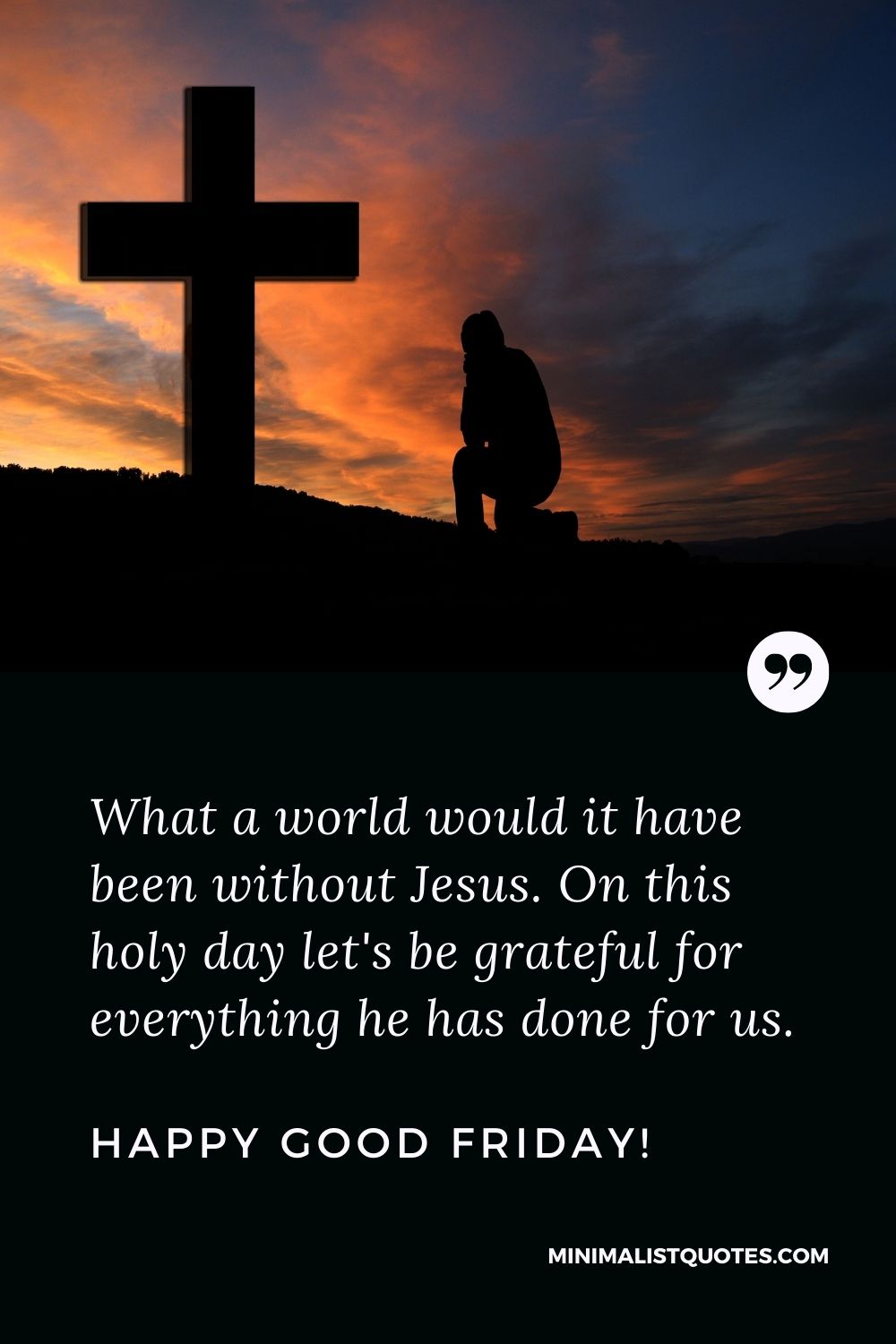 Good Friday wish, message, quote with image: What a world would it have been without Jesus. On this holy day let's be grateful for everything he has done for us. Happy Good Friday!