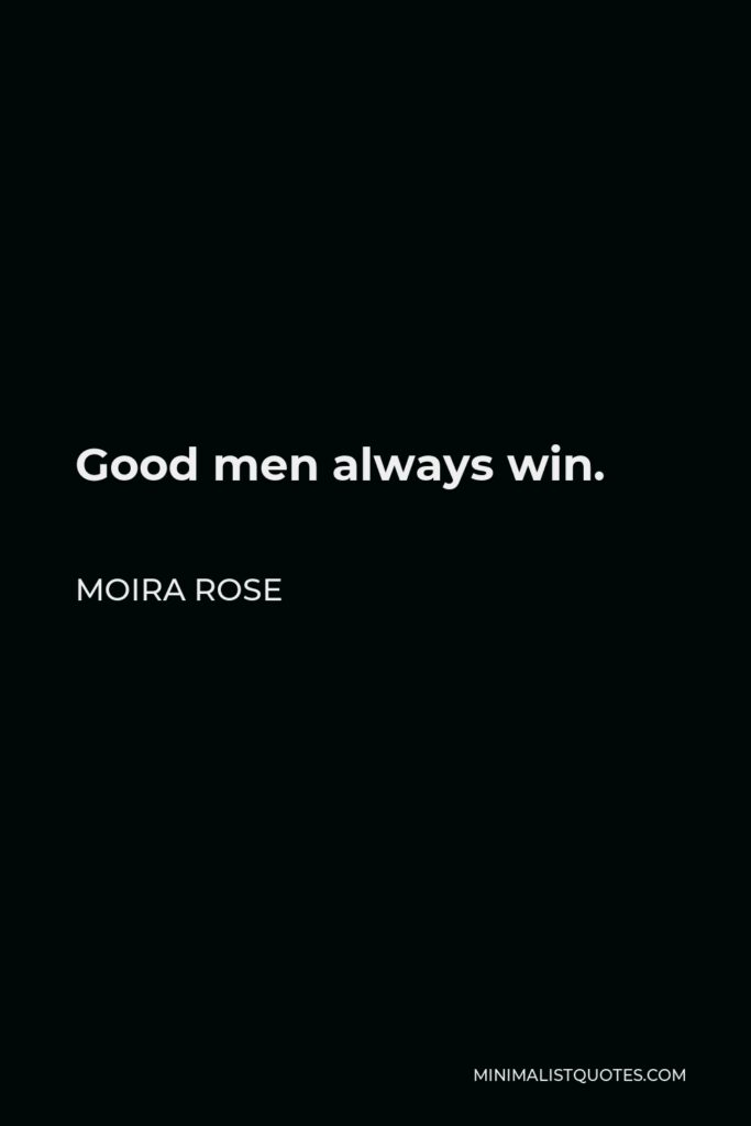 Moira Rose Quote - Good men always win.