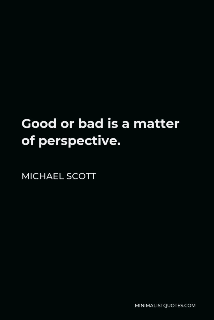 Michael Scott Quote - Good or bad is a matter of perspective.