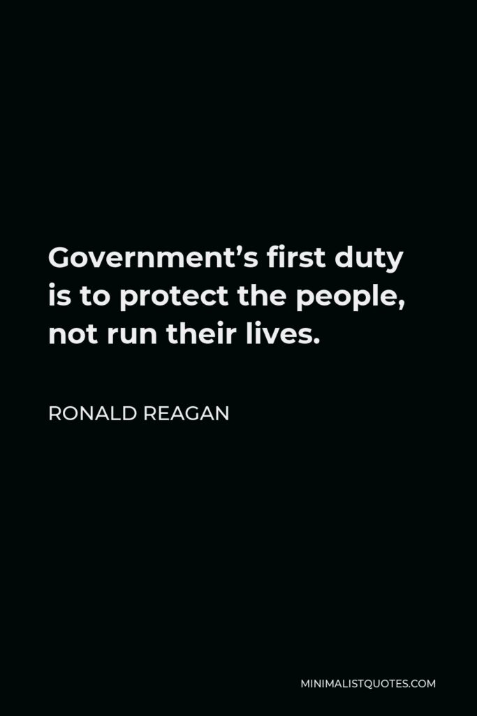 Ronald Reagan Quote - Government’s first duty is to protect the people, not run their lives.
