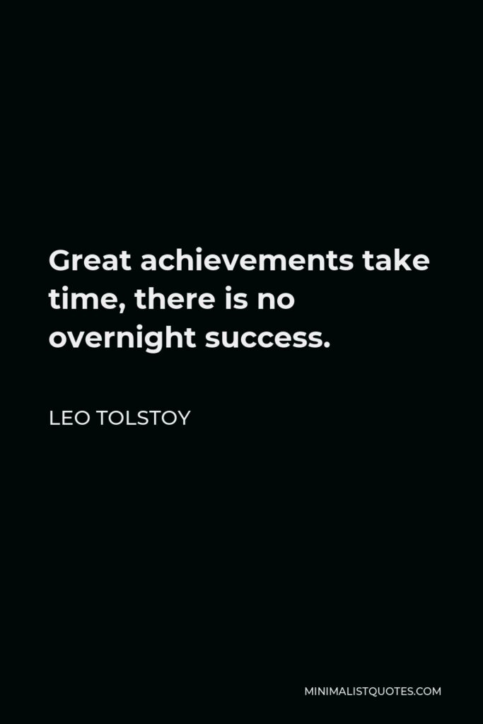 Leo Tolstoy Quote - Great achievements take time, there is no overnight success.
