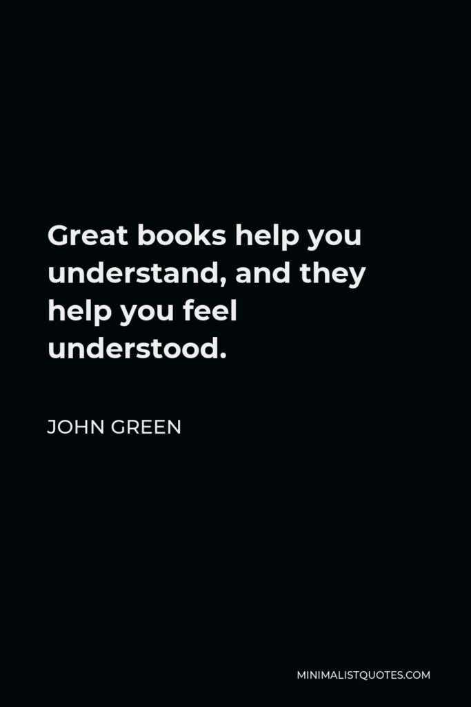 John Green Quote - Great books help you understand, and they help you feel understood.