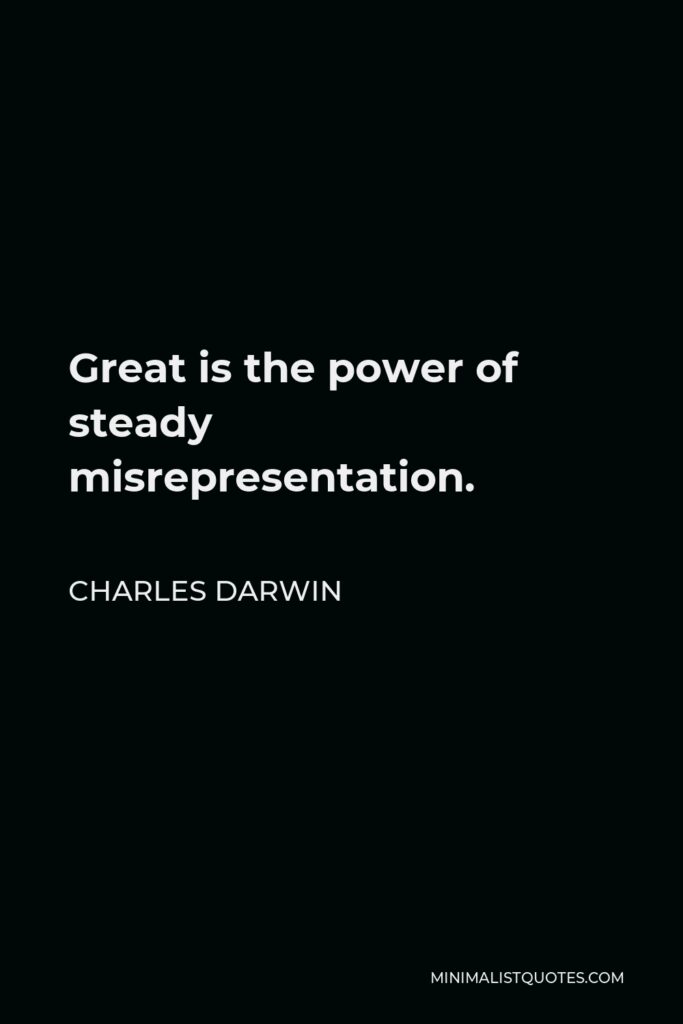 Charles Darwin Quote - Great is the power of steady misrepresentation.
