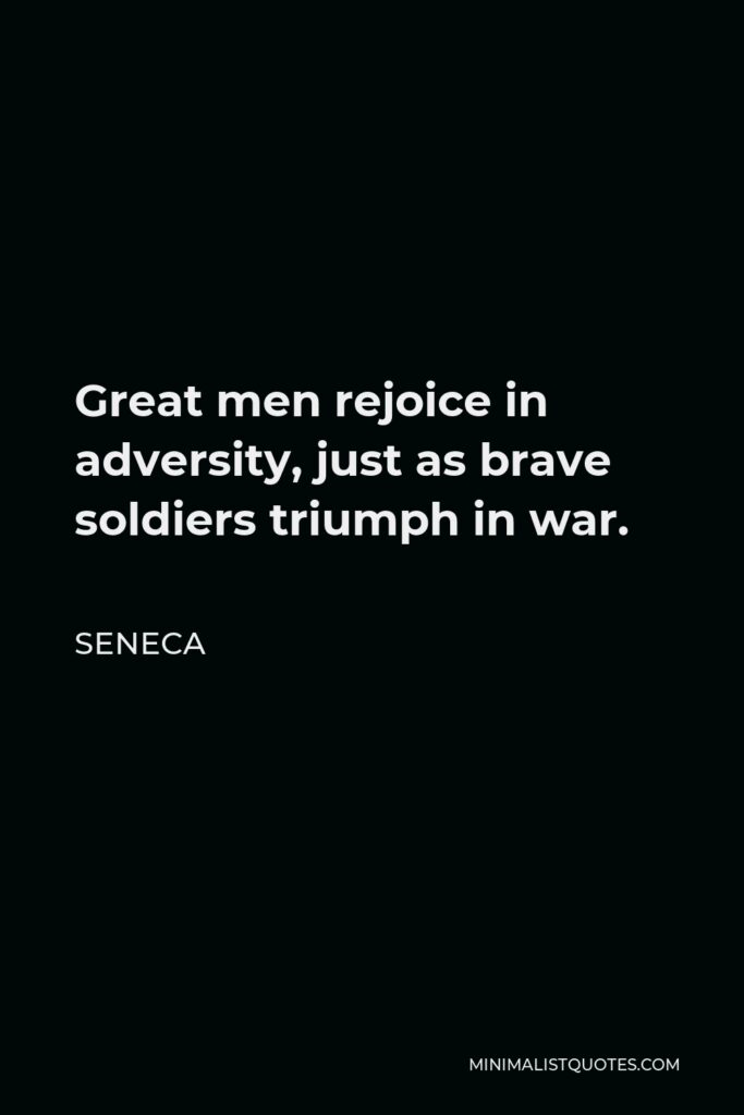 Seneca Quote - Great men rejoice in adversity, just as brave soldiers triumph in war.