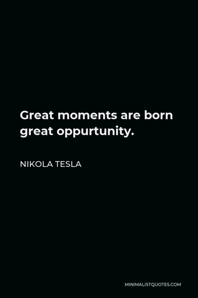 Nikola Tesla Quote - Great moments are born great oppurtunity.