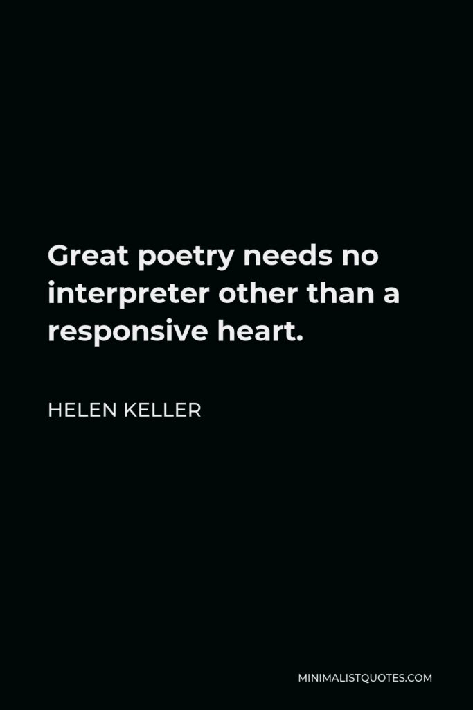 Helen Keller Quote - Great poetry needs no interpreter other than a responsive heart.