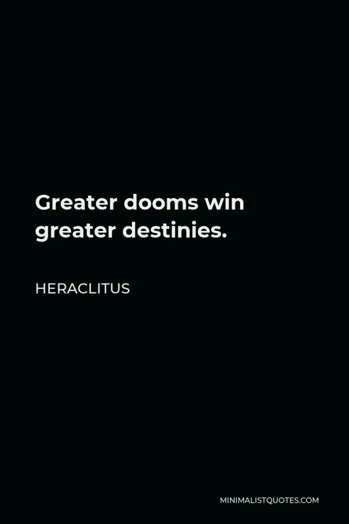 Heraclitus Quote - Greater dooms win greater destinies.