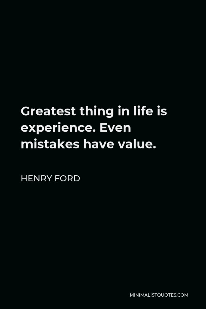 Henry Ford Quote - Greatest thing in life is experience. Even mistakes have value.