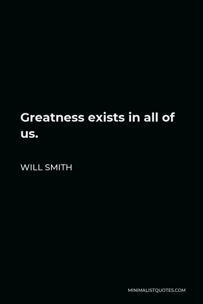 Will Smith Quote - Greatness exists in all of us.