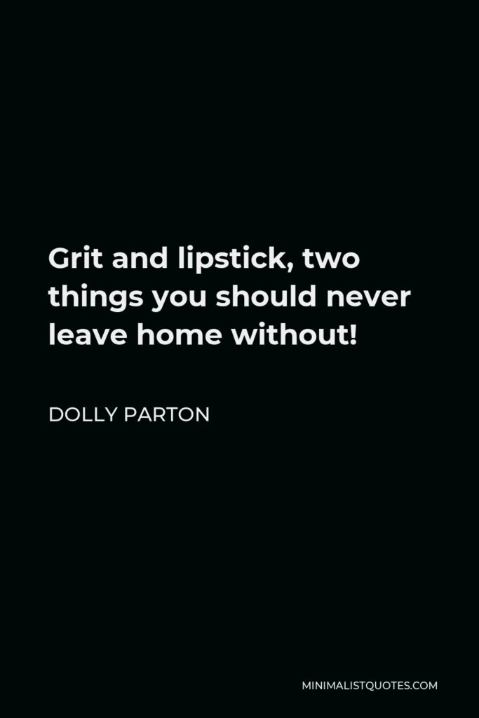 Dolly Parton Quote - Grit and lipstick, two things you should never leave home without!