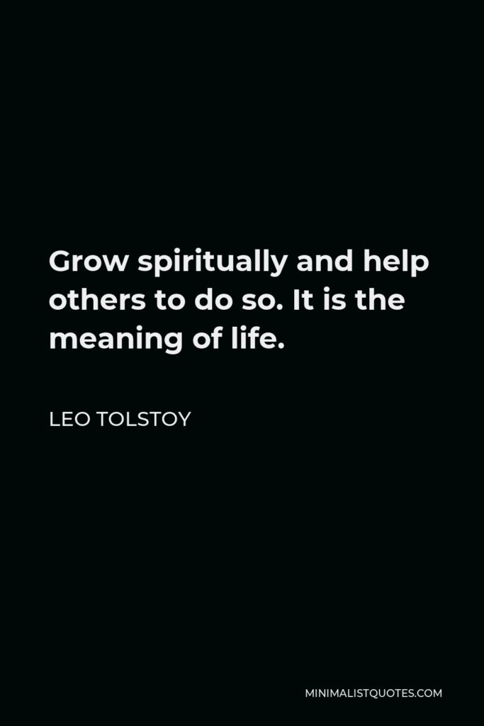 Leo Tolstoy Quote - Grow spiritually and help others to do so. It is the meaning of life.
