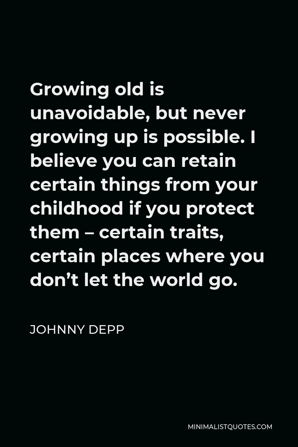 Johnny Depp Quote - Growing old is unavoidable, but never growing up is possible. I believe you can retain certain things from your childhood if you protect them – certain traits, certain places where you don’t let the world go.
