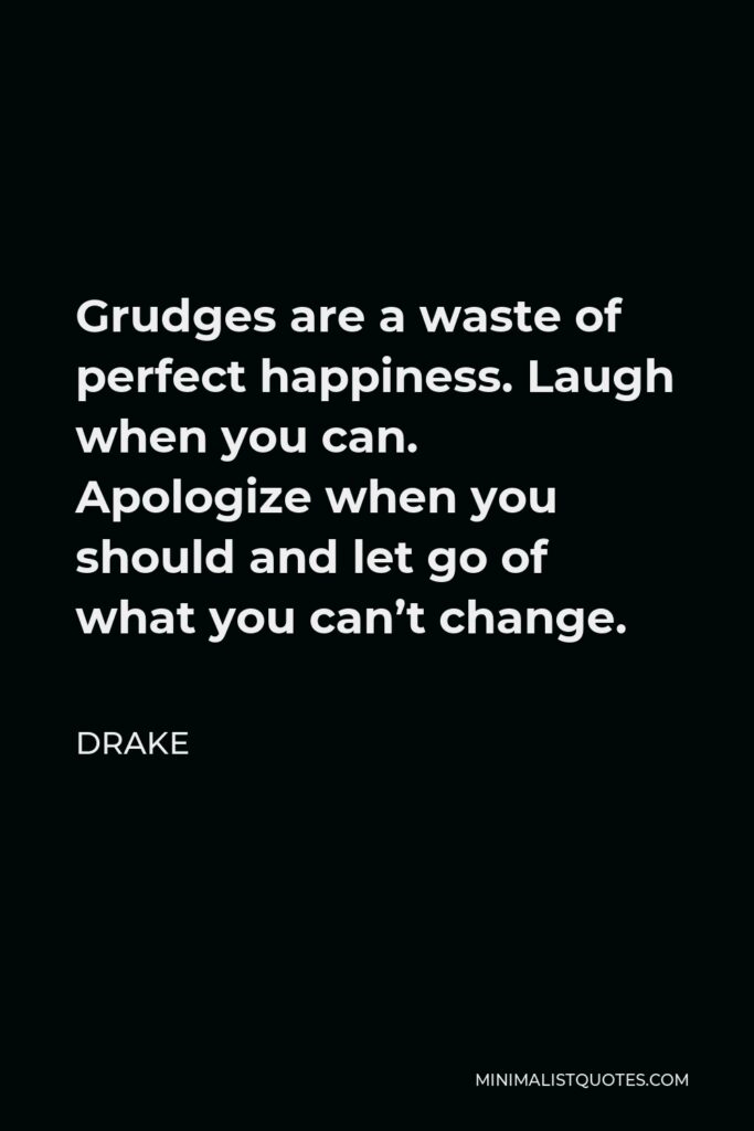 Drake Quote - Grudges are a waste of perfect happiness. Laugh when you can. Apologize when you should and let go of what you can’t change.