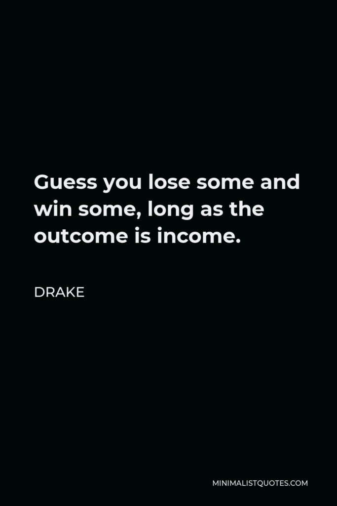 Drake Quote - Guess you lose some and win some, long as the outcome is income.