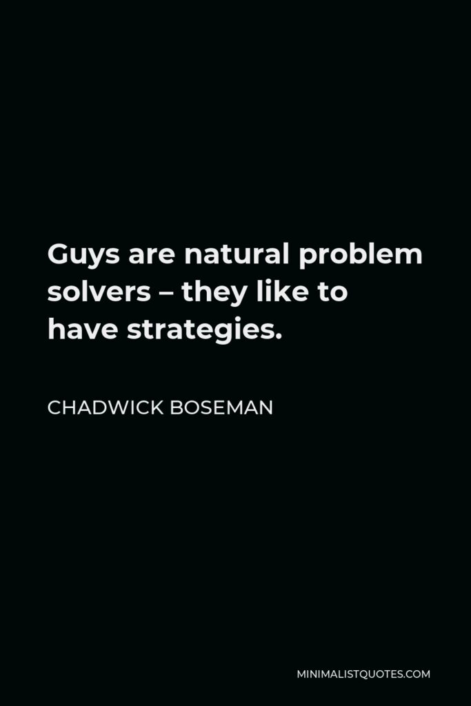 Chadwick Boseman Quote - Guys are natural problem solvers – they like to have strategies.