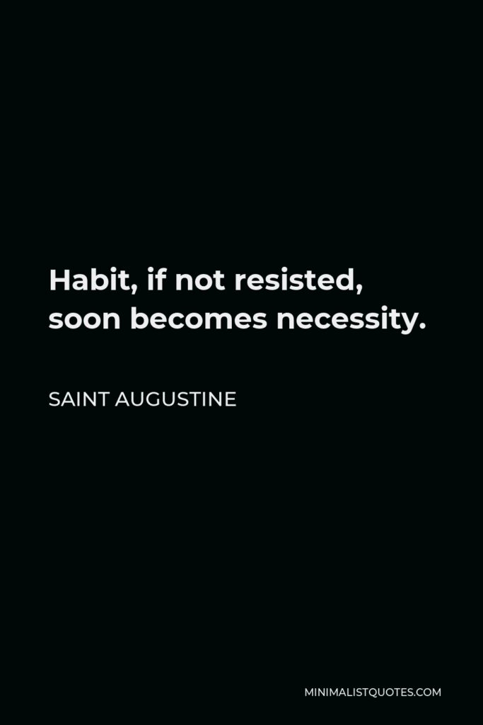 Saint Augustine Quote - Habit, if not resisted, soon becomes necessity.