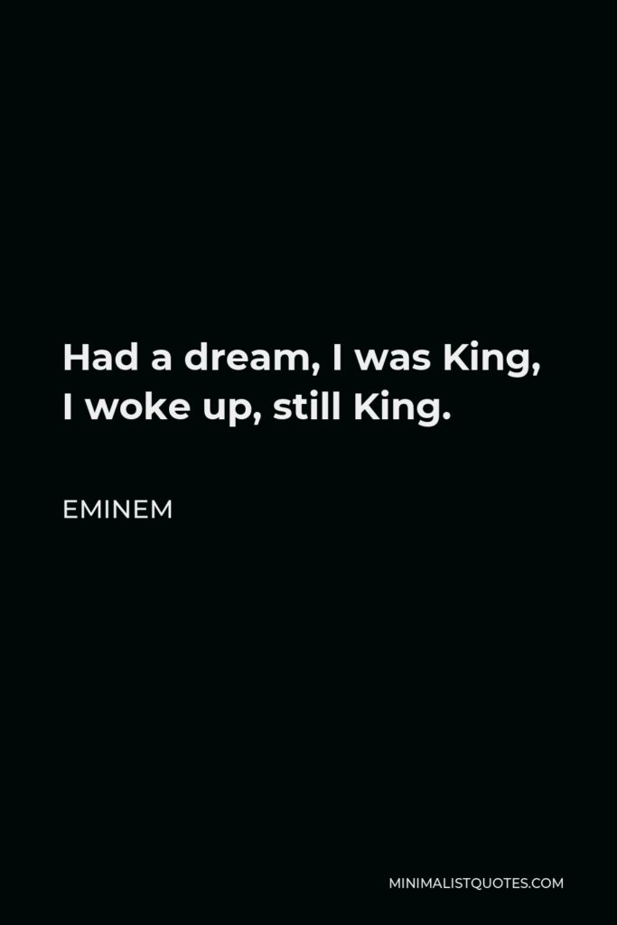 Eminem Quote - Had a dream, I was King, I woke up, still King.