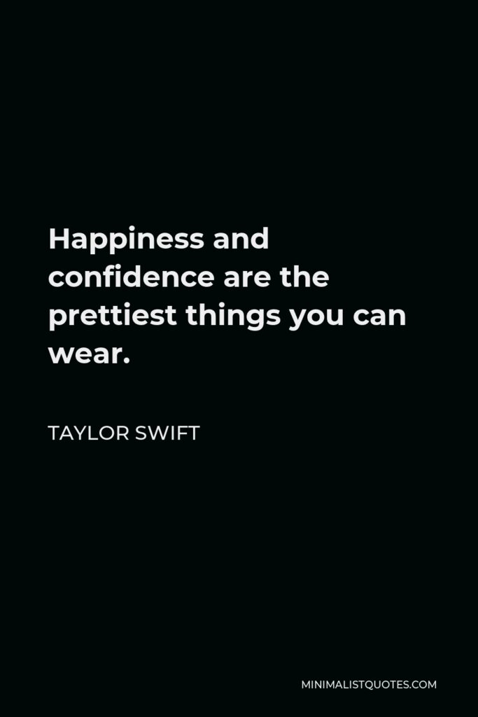 Taylor Swift Quote - Happiness and confidence are the prettiest things you can wear.