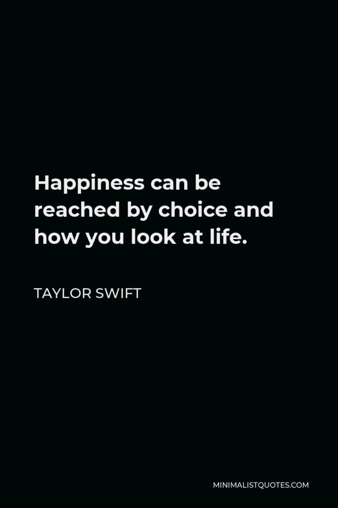 Taylor Swift Quote - Happiness can be reached by choice and how you look at life.