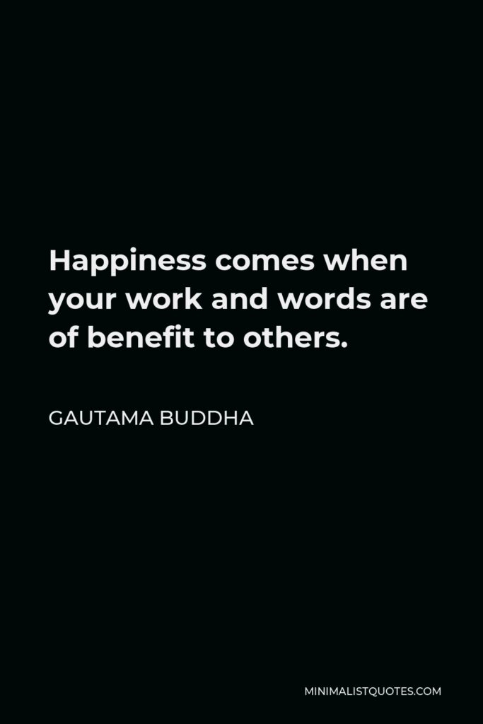 Gautama Buddha Quote - Happiness comes when your work and words are of benefit to others.