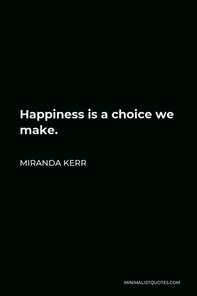 Miranda Kerr Quote - Happiness is a choice we make.