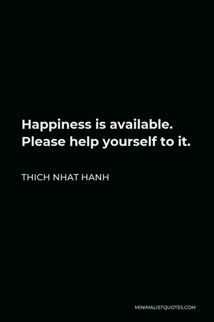 Thich Nhat Hanh Quote - Happiness is available. Please help yourself to it.