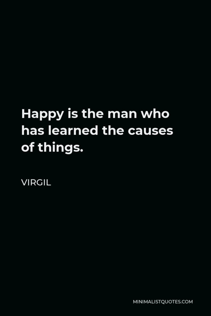 Virgil Quote - Happy is the man who has learned the causes of things.