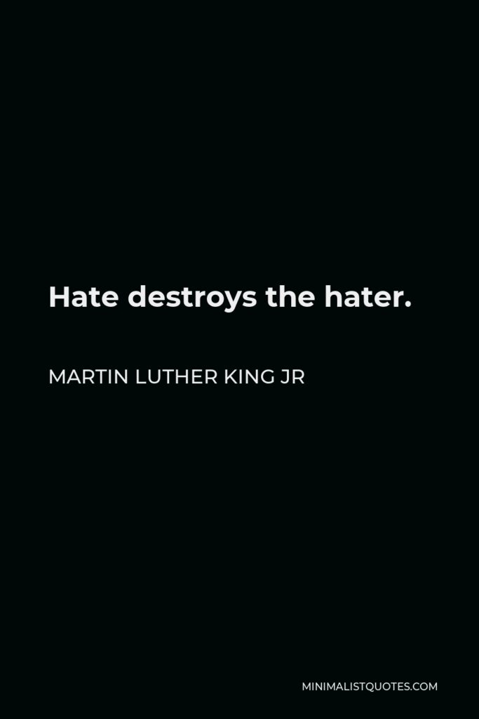 Martin Luther King Jr Quote - Hate destroys the hater.