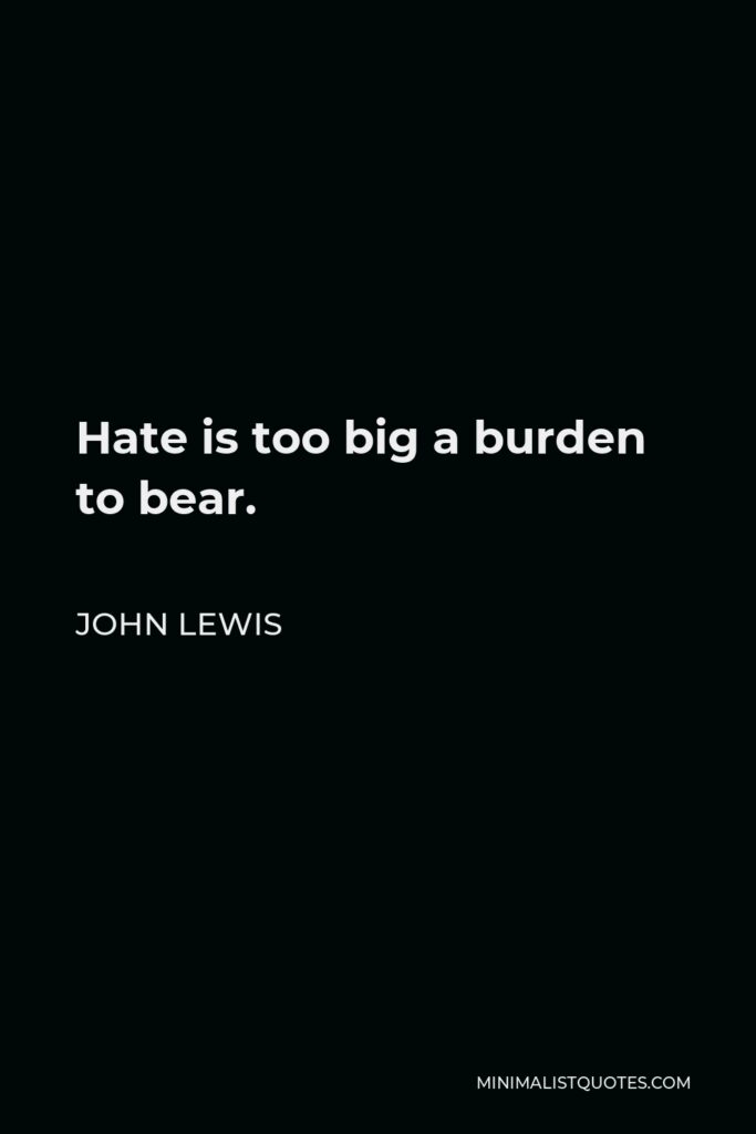 John Lewis Quote - Hate is too big a burden to bear.