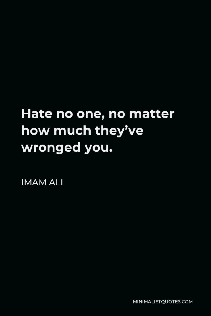 Imam Ali Quote - Hate no one, no matter how much they’ve wronged you.