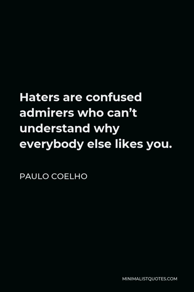 Paulo Coelho Quote - Haters are confused admirers who can’t understand why everybody else likes you.