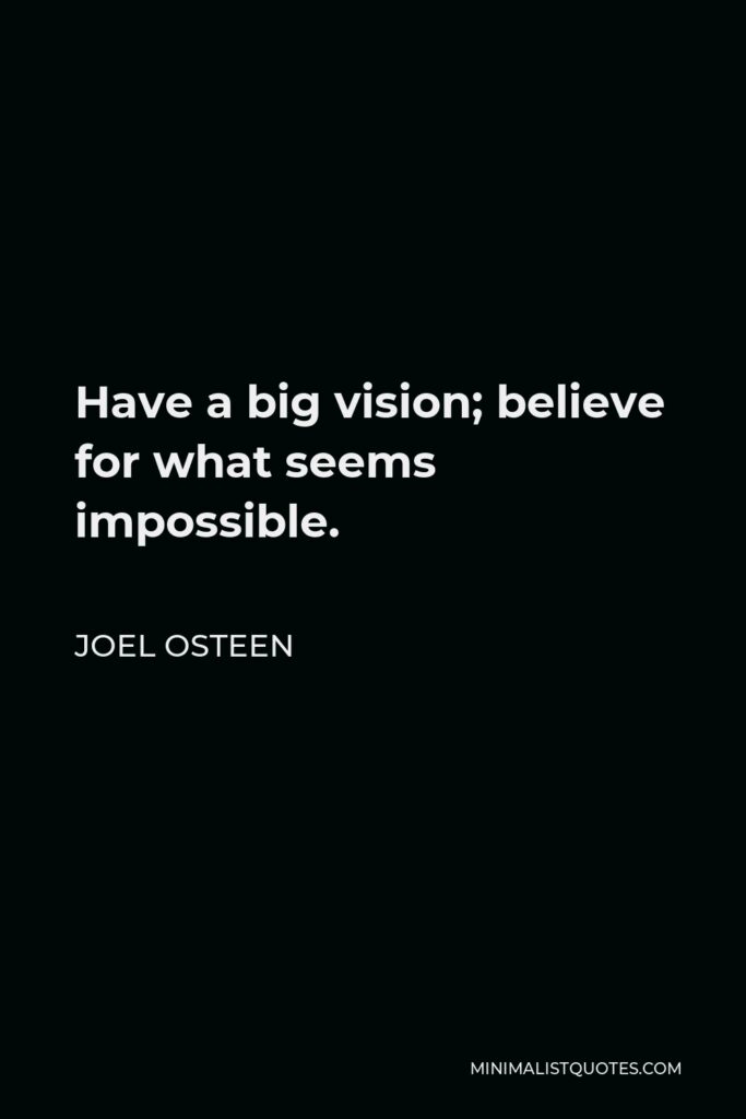 Joel Osteen Quote - Have a big vision; believe for what seems impossible.