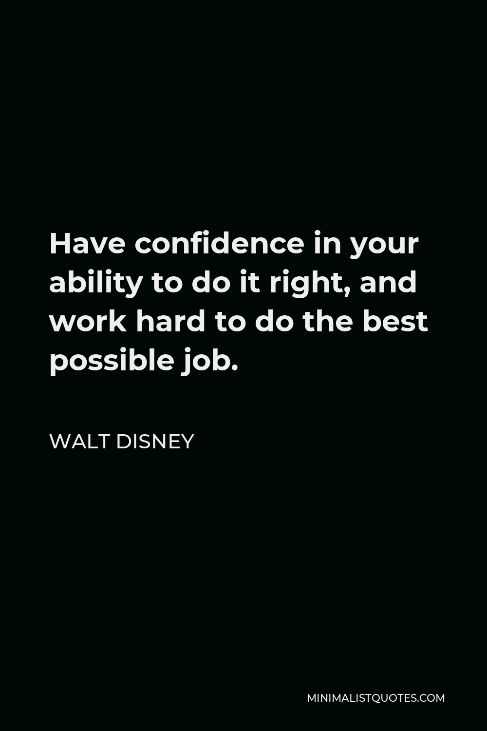 Walt Disney Quote - Have confidence in your ability to do it right, and work hard to do the best possible job.