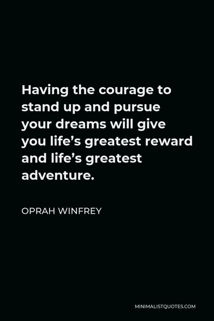 Oprah Winfrey Quote - Having the courage to stand up and pursue your dreams will give you life’s greatest reward and life’s greatest adventure.
