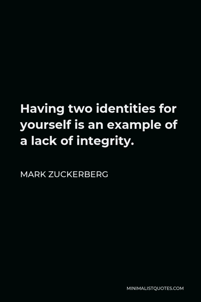 Mark Zuckerberg Quote - Having two identities for yourself is an example of a lack of integrity.