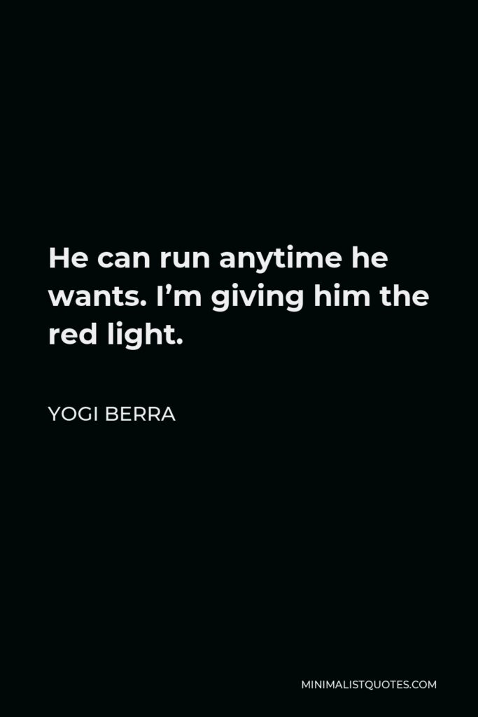 Yogi Berra Quote - He can run anytime he wants. I’m giving him the red light.