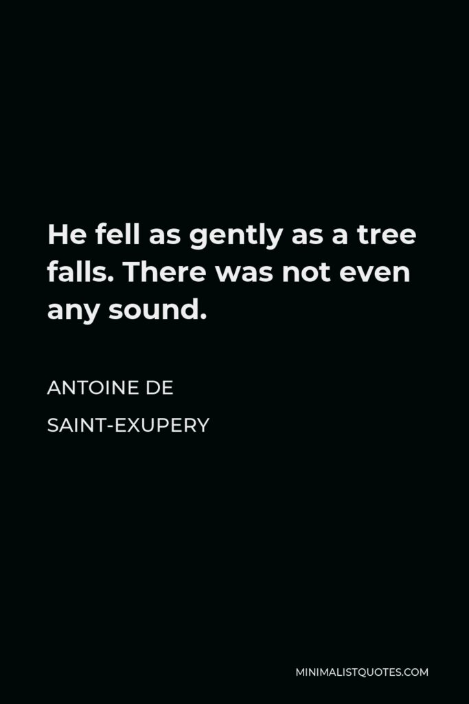 Antoine de Saint-Exupery Quote - He fell as gently as a tree falls. There was not even any sound.