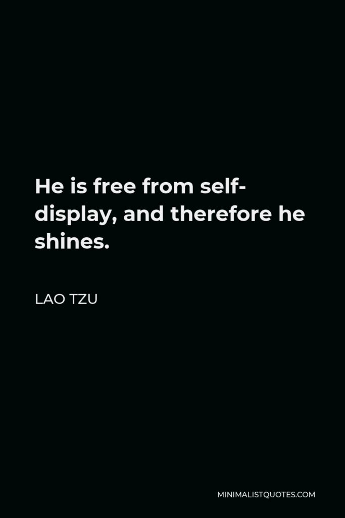 Lao Tzu Quote - He is free from self- display, and therefore he shines.