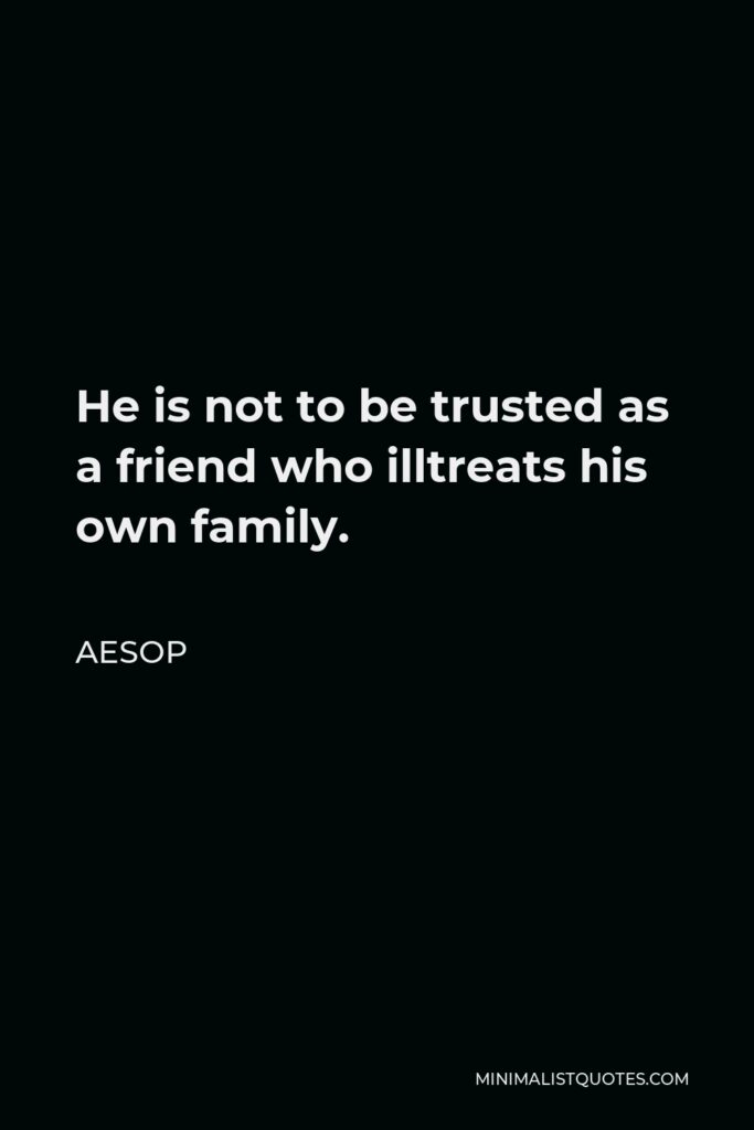 Aesop Quote - He is not to be trusted as a friend who illtreats his own family.