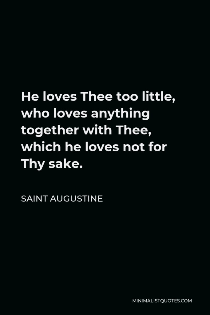 Saint Augustine Quote - He loves Thee too little, who loves anything together with Thee, which he loves not for Thy sake.