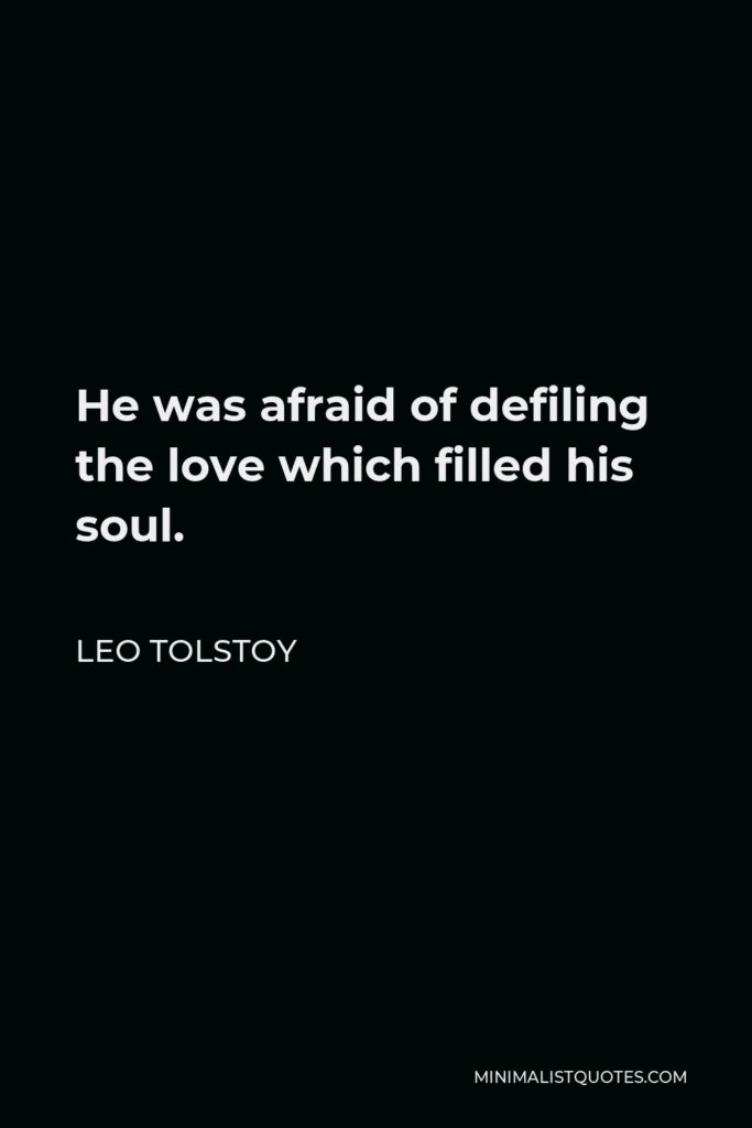 Leo Tolstoy Quote - He was afraid of defiling the love which filled his soul.