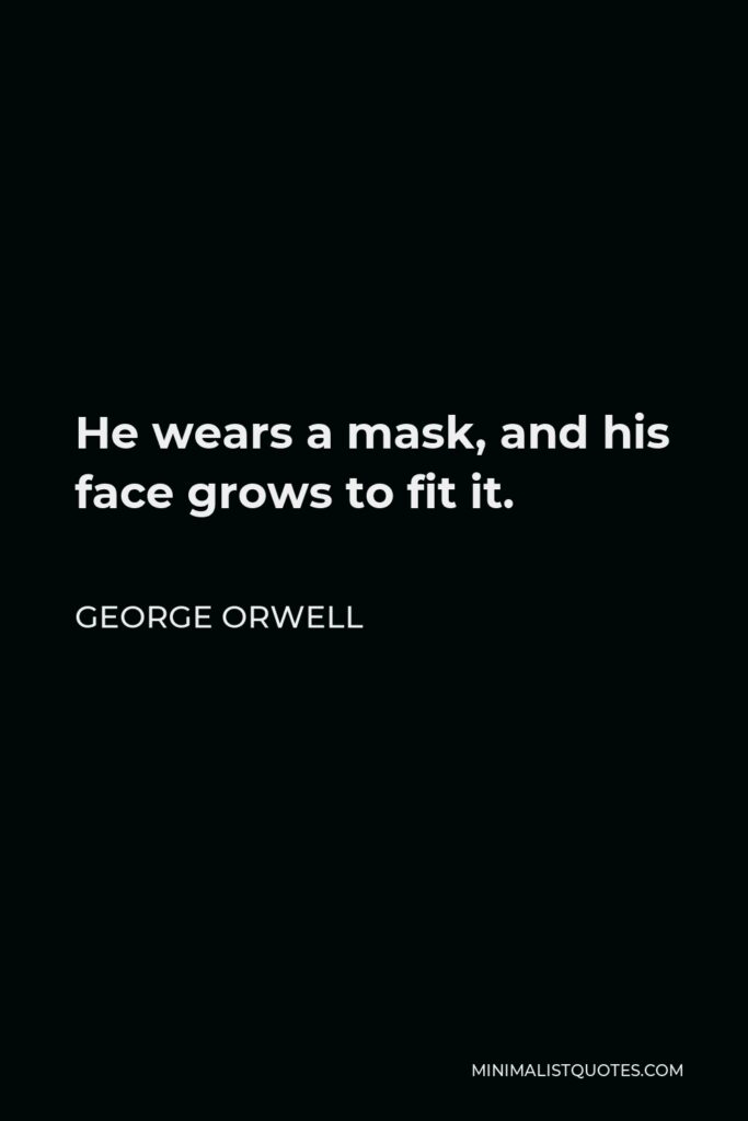 George Orwell Quote - He wears a mask, and his face grows to fit it.