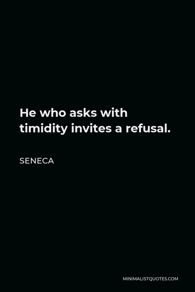 Seneca Quote - He who asks with timidity invites a refusal.