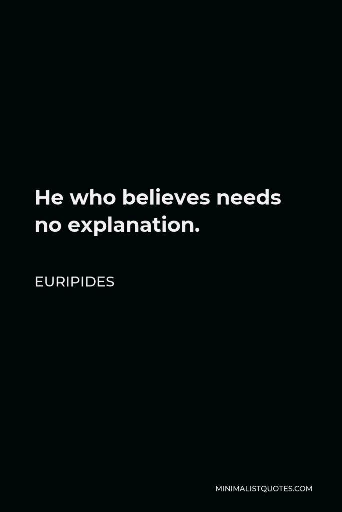 Euripides Quote - He who believes needs no explanation.