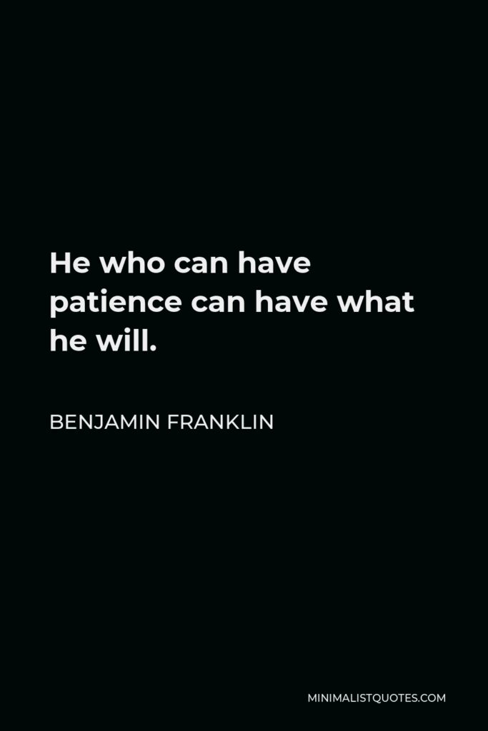 Benjamin Franklin Quote - He who can have patience can have what he will.
