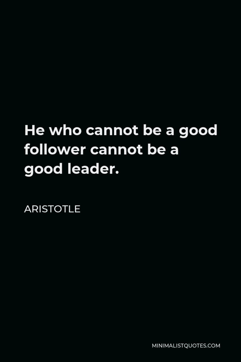 Aristotle Quote: He who cannot be a good follower cannot be a good leader.