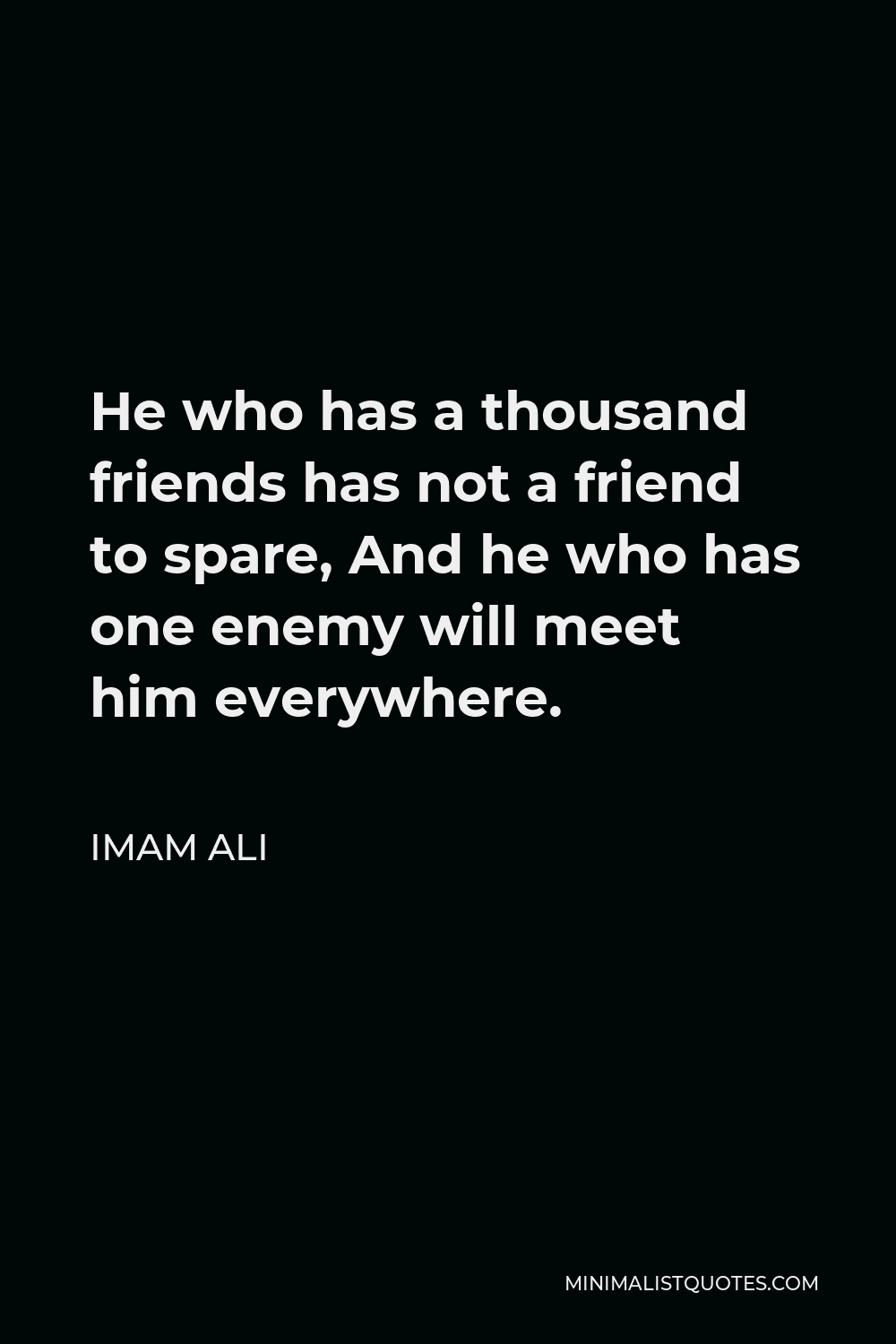 Imam Ali Quote - He who has a thousand friends has not a friend to spare, And he who has one enemy will meet him everywhere.